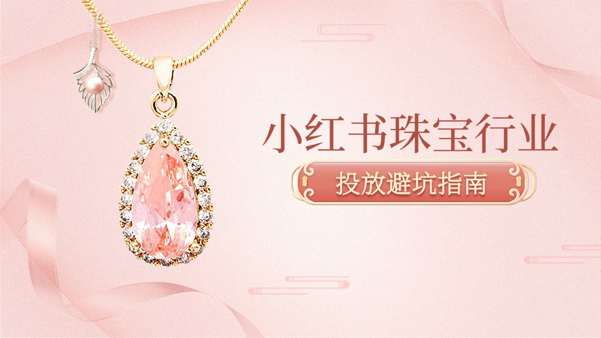 小红书珠宝行业投放避坑指南：从资质到售后，一篇讲透！