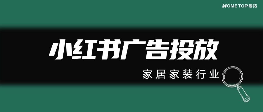 为什么家居家装行业商家适合在小红书投放广告？