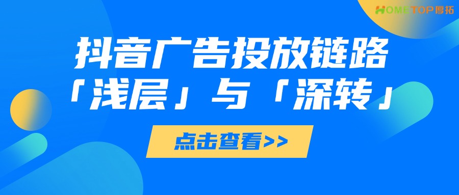 抖音广告「浅层」与「深转」投放链路怎么选？有什么区别？
