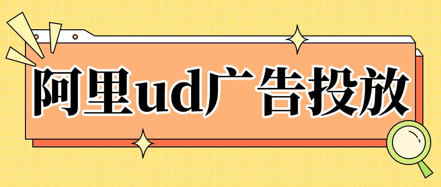 一文读懂阿里ud广告投放的优势、策略和案例